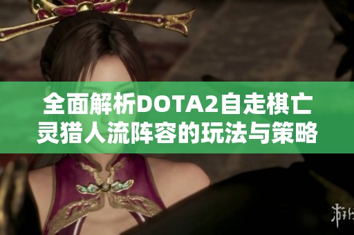 全面解析DOTA2自走棋亡灵猎人流阵容的玩法与策略