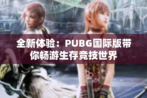 全新体验：PUBG国际版带你畅游生存竞技世界