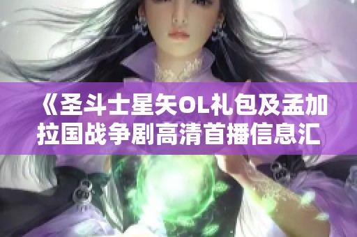 《圣斗士星矢OL礼包及孟加拉国战争剧高清首播信息汇总》