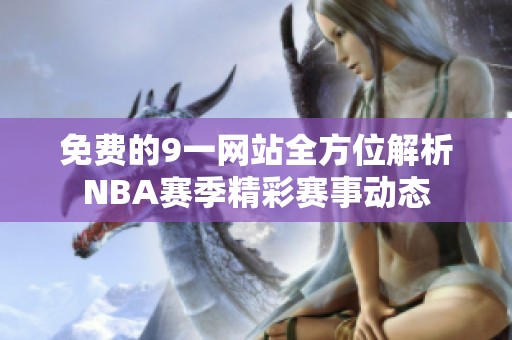 免费的9一网站全方位解析NBA赛季精彩赛事动态