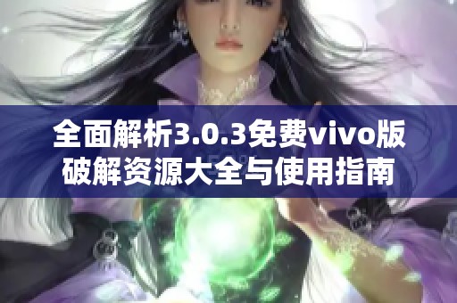 全面解析3.0.3免费vivo版破解资源大全与使用指南