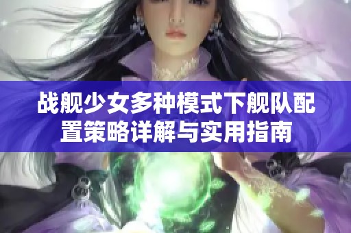 战舰少女多种模式下舰队配置策略详解与实用指南