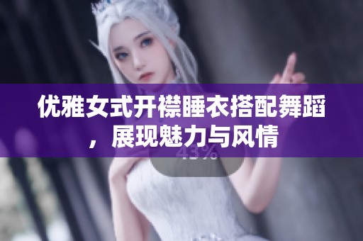 优雅女式开襟睡衣搭配舞蹈，展现魅力与风情