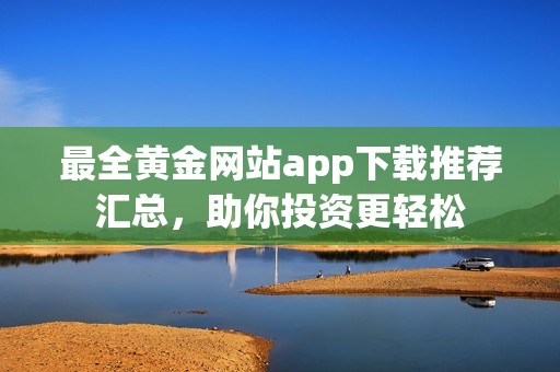 最全黄金网站app下载推荐汇总，助你投资更轻松