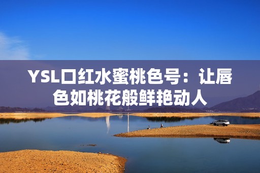 YSL口红水蜜桃色号：让唇色如桃花般鲜艳动人