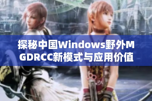 探秘中国Windows野外MGDRCC新模式与应用价值