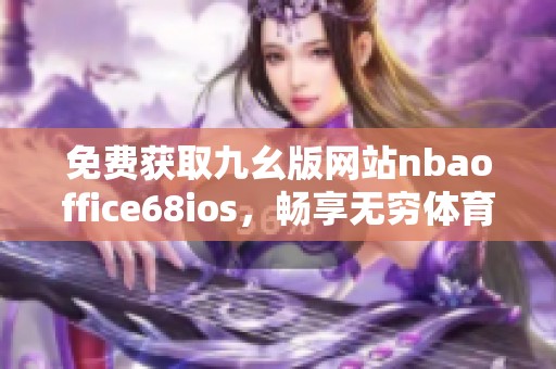 免费获取九幺版网站nbaoffice68ios，畅享无穷体育乐趣