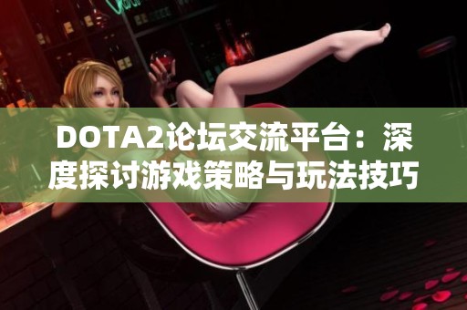 DOTA2论坛交流平台：深度探讨游戏策略与玩法技巧