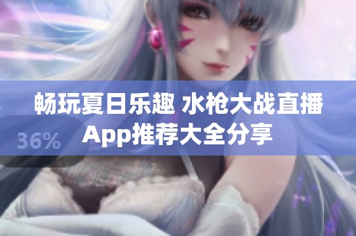 畅玩夏日乐趣 水枪大战直播App推荐大全分享