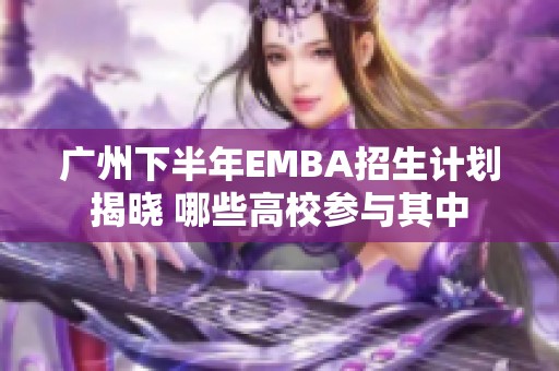 广州下半年EMBA招生计划揭晓 哪些高校参与其中