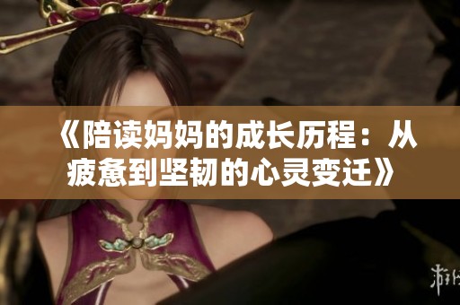 《陪读妈妈的成长历程：从疲惫到坚韧的心灵变迁》