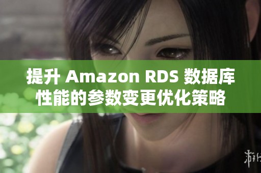 提升 Amazon RDS 数据库性能的参数变更优化策略