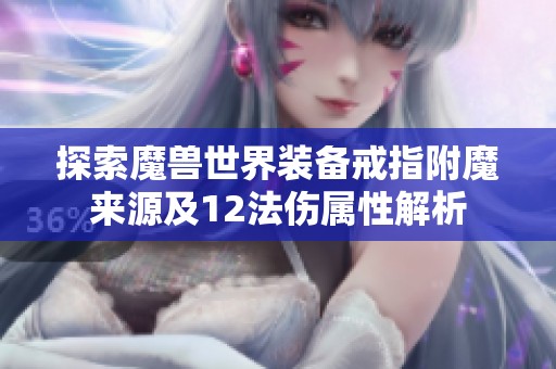 探索魔兽世界装备戒指附魔来源及12法伤属性解析