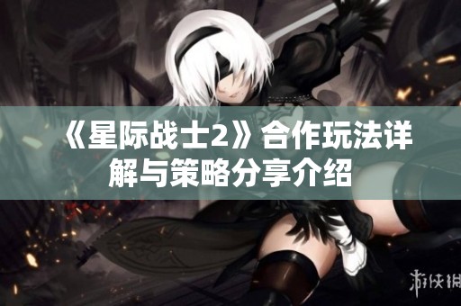 《星际战士2》合作玩法详解与策略分享介绍