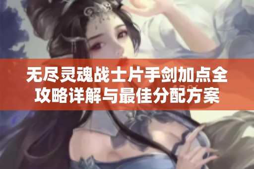 无尽灵魂战士片手剑加点全攻略详解与最佳分配方案