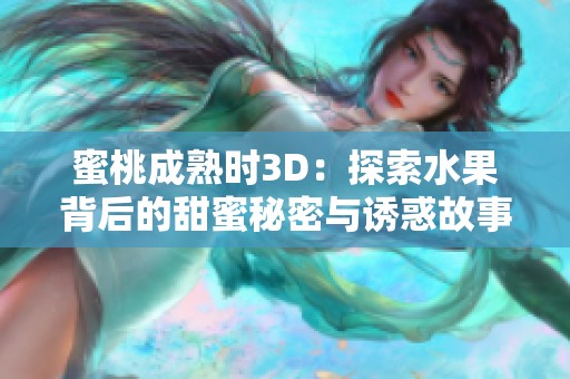 蜜桃成熟时3D：探索水果背后的甜蜜秘密与诱惑故事