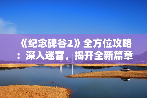 《纪念碑谷2》全方位攻略：深入迷宫，揭开全新篇章的秘密