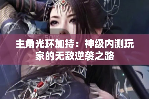 主角光环加持：神级内测玩家的无敌逆袭之路