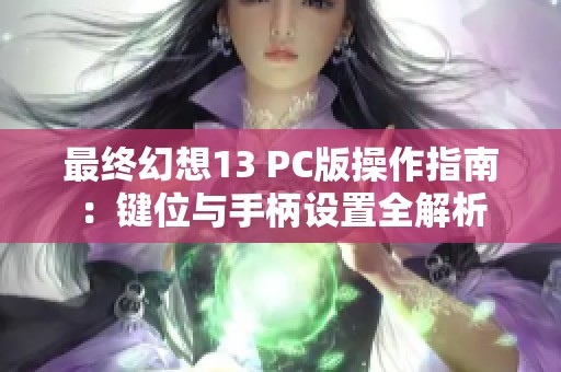 最终幻想13 PC版操作指南：键位与手柄设置全解析