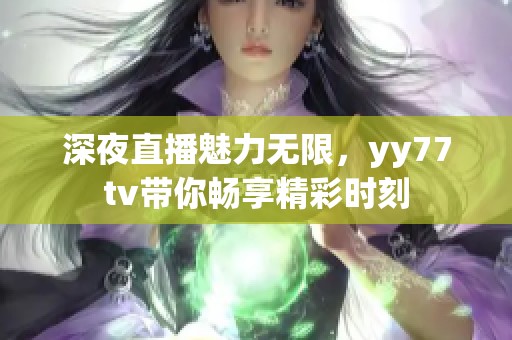 深夜直播魅力无限，yy77tv带你畅享精彩时刻