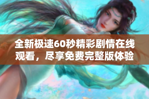 全新极速60秒精彩剧情在线观看，尽享免费完整版体验