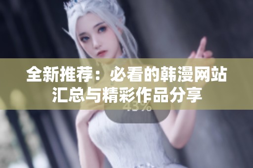 全新推荐：必看的韩漫网站汇总与精彩作品分享