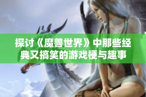 探讨《魔兽世界》中那些经典又搞笑的游戏梗与趣事