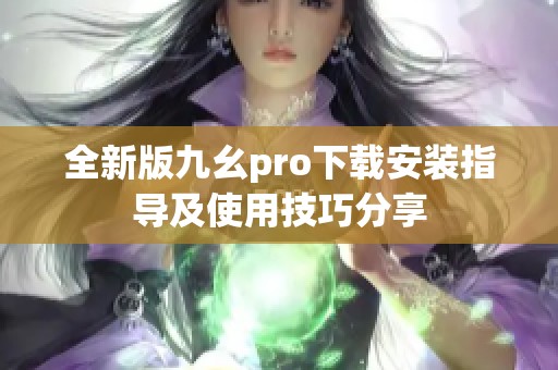 全新版九幺pro下载安装指导及使用技巧分享