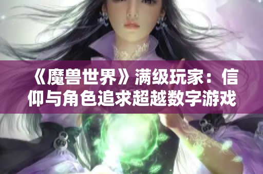 《魔兽世界》满级玩家：信仰与角色追求超越数字游戏体验