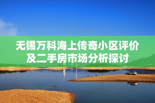 无锡万科海上传奇小区评价及二手房市场分析探讨