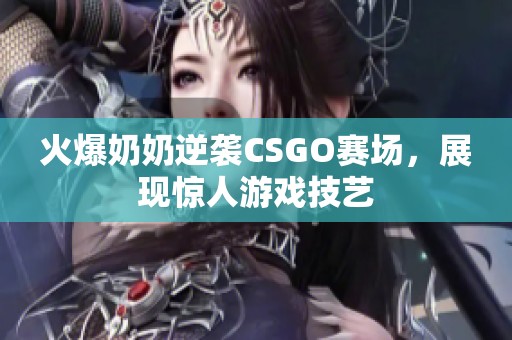 火爆奶奶逆袭CSGO赛场，展现惊人游戏技艺