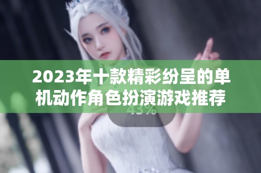 2023年十款精彩纷呈的单机动作角色扮演游戏推荐