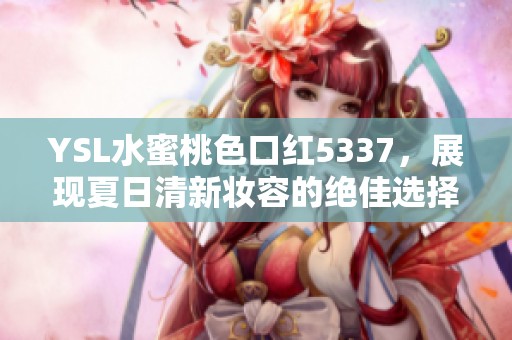 YSL水蜜桃色口红5337，展现夏日清新妆容的绝佳选择