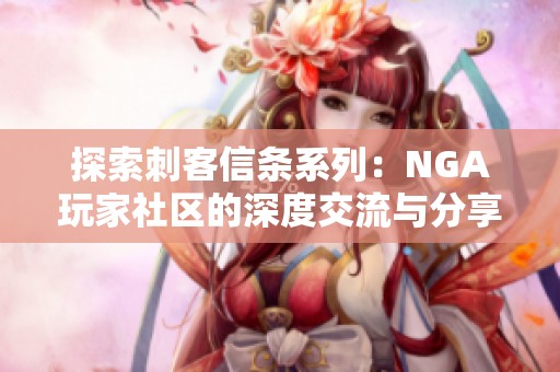 探索刺客信条系列：NGA玩家社区的深度交流与分享