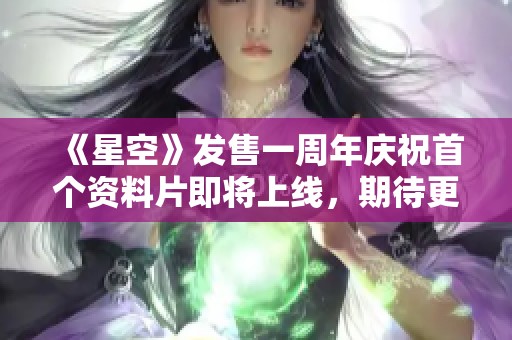 《星空》发售一周年庆祝首个资料片即将上线，期待更多惊喜