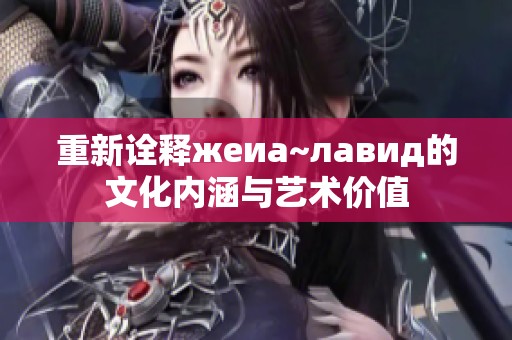 重新诠释жеиа~лавид的文化内涵与艺术价值