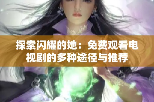 探索闪耀的她：免费观看电视剧的多种途径与推荐