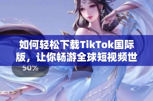 如何轻松下载TikTok国际版，让你畅游全球短视频世界