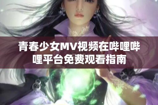 青春少女MV视频在哔哩哔哩平台免费观看指南