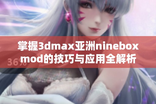 掌握3dmax亚洲nineboxmod的技巧与应用全解析