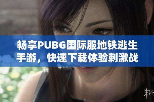 畅享PUBG国际服地铁逃生手游，快速下载体验刺激战斗！