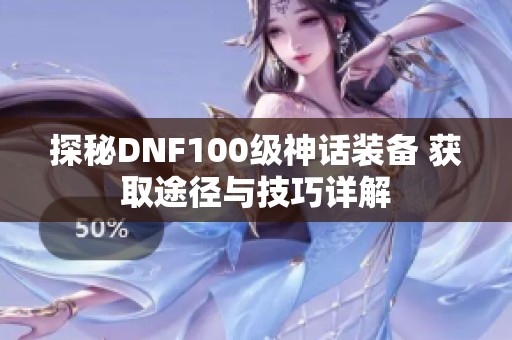 探秘DNF100级神话装备 获取途径与技巧详解