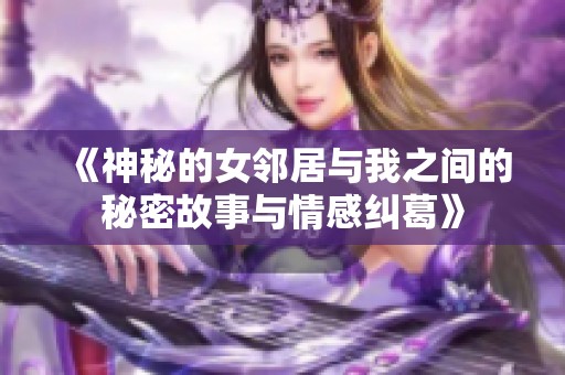 《神秘的女邻居与我之间的秘密故事与情感纠葛》