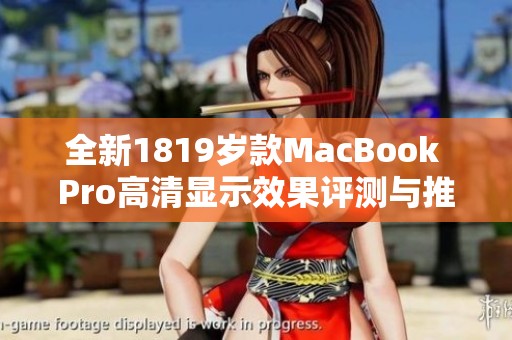 全新1819岁款MacBook Pro高清显示效果评测与推荐