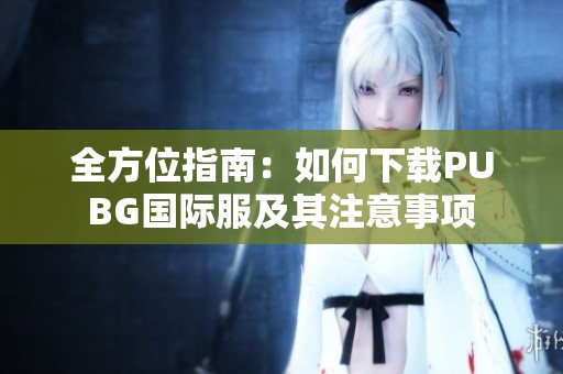 全方位指南：如何下载PUBG国际服及其注意事项