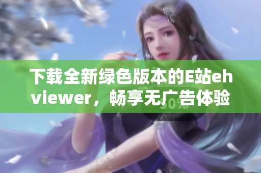 下载全新绿色版本的E站ehviewer，畅享无广告体验