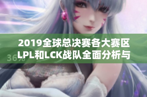 2019全球总决赛各大赛区LPL和LCK战队全面分析与介绍