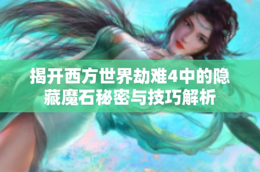 揭开西方世界劫难4中的隐藏魔石秘密与技巧解析