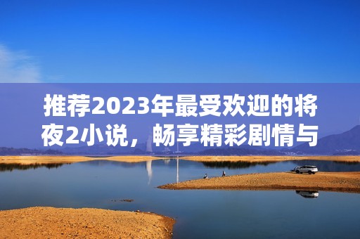 推荐2023年最受欢迎的将夜2小说，畅享精彩剧情与人物魅力