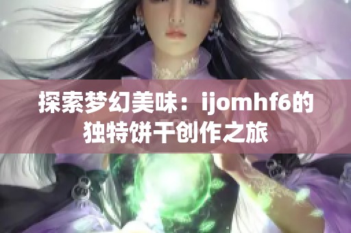 探索梦幻美味：ijomhf6的独特饼干创作之旅